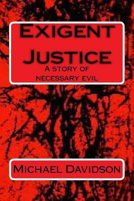 Exigent Justice: A story of necessary evil by Michael Davidson