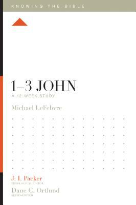 1-3 John: A 12-Week Study by Michael Lefebvre