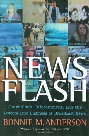 News Flash: Journalism, Infotainment and the Bottom-Line Business of Broadcast News by Bonnie M. Anderson