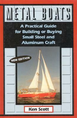 Metal Boats: A Practical Guide for Building or Buying Small Steel and Alumninum Craft by Ken Scott