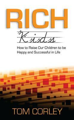 Rich Kids: How to Raise Our Children to Be Happy and Successful in Life by Tom Corley