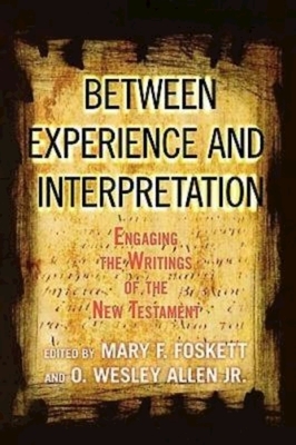 Between Experience and Interpretation: Engaging the Writings of the New Testament by O. Wesley Allen, Mary F. Foskett