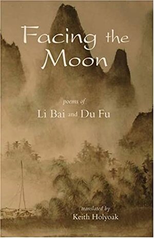Facing the Moon: Poems of Li Bai and Du Fu by Li Bai, Keith Holyoak, Du Fu