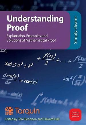 Understanding Proof: Explanation, Examples and Solutions of Mathematical Proof by Tom Bennison, Edward Hall