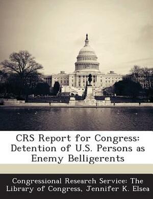 Crs Report for Congress: Detention of U.S. Persons as Enemy Belligerents by Jennifer K. Elsea