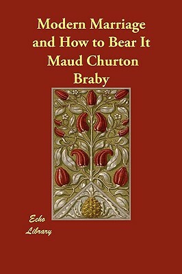 Modern Marriage and How to Bear It by Maud Churton Braby