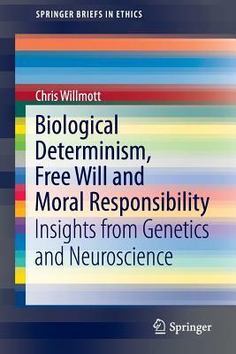 Biological Determinism, Free Will and Moral Responsibility: Insights from Genetics and Neuroscience by Chris Willmott