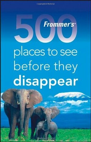 Frommer's 500 Places to See Before They Disappear by Holly Hughes