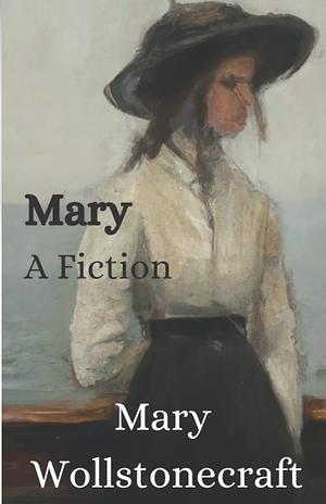Mary: A Fiction by Mary Wollstonecraft