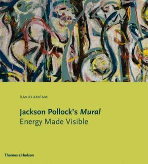 Jackson Pollock's Mural: Energy Made Visible by David Anfam