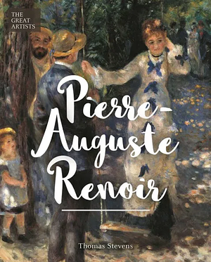 The Great Artists: Pierre-Auguste Renoir by Thomas Stevens