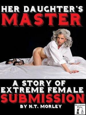 Her Daughter's Master: A Story of Extreme Female Submission by N.T. Morley