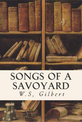 Songs of a Savoyard by W.S. Gilbert