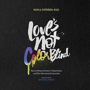 Love's Not Color Blind: Race and Representation in Polyamorous and Other Alternative Communities by Kevin A. Patterson