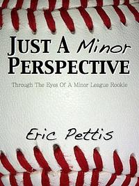 Just a Minor Perspective: Through the Eyes of a Minor League Rookie by Eric Pettis