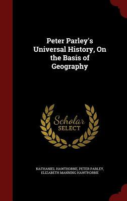 Peter Parley's Universal History, on the Basis of Geography by Elizabeth Manning Hawthorne, Nathaniel Hawthorne, Peter Parley