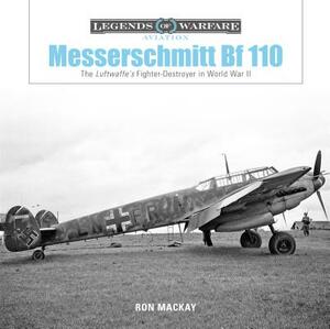 Messerschmitt Bf 110: The Luftwaffe's Fighter-Destroyer in World War II by Ron MacKay
