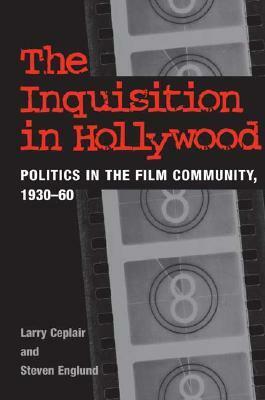 The Inquisition in Hollywood: Politics in the Film Community, 1930-60 by Steven Englund, Larry Ceplair