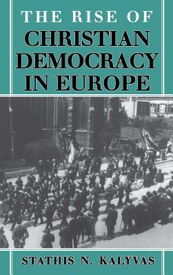 The Rise of Christian Democracy in Europe by Stathis N. Kalyvas