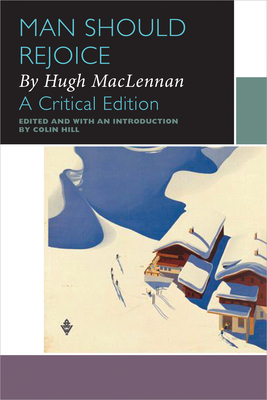 Man Should Rejoice, by Hugh MacLennan: A Critical Edition by Hugh MacLennan