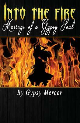 Into the Fire: Musings of a Gypsy Soul by Gypsy Mercer