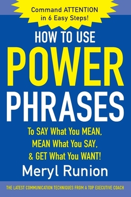 How to Use Power Phrases to Say What You Mean, Mean What You Say, & Get What You Want by Meryl Runion