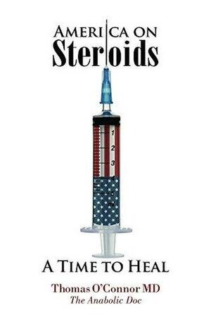 America on Steroids: A Time to Heal: The Next Drug Crisis, Hiding in Plain Sight by Thomas O'Connor