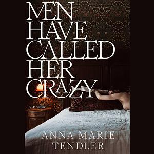 Men Have Called Her Crazy by Anna Marie Tendler