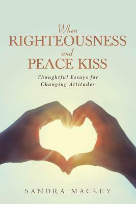 When Righteousness and Peace Kiss: Thoughtful Essays for Changing Attitudes by Sandra Mackey