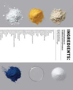 Ingredients: A Visual Exploration of 75 Additives & 25 Food Products by Steve Ettlinger, Dwight Eschliman