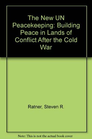 The New Un Peacekeeping: Building Peace in Lands of Conflict After the Cold War by Steven R. Ratner