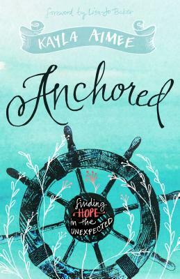 Anchored: Finding Hope in the Unexpected by Kayla Aimee