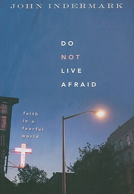 Do Not Live Afraid: Faith in a Fearful World by John Indermark