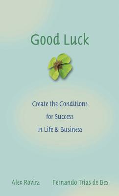 Good Luck: Creating the Conditions for Success in Life and Business by Alex Rovira, Fernando Trías de Bes