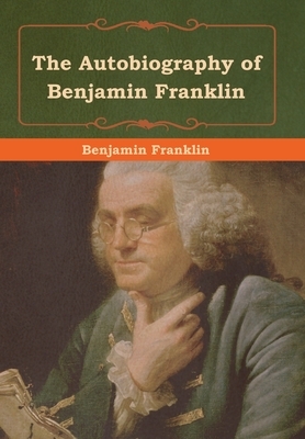 The Autobiography of Benjamin Franklin by Benjamin Franklin