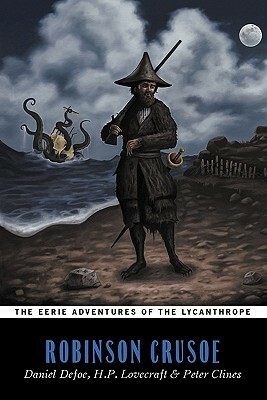 The Eerie Adventures of the Lycanthrope Robinson Crusoe by Daniel Defoe, Peter Clines, H.P. Lovecraft