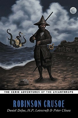 The Eerie Adventures of the Lycanthrope Robinson Crusoe by Daniel Defoe, H.P. Lovecraft, Peter Clines