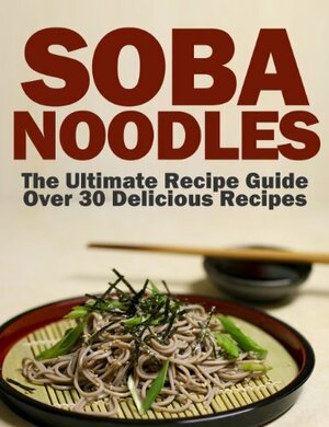 Soba Noodles: The Ultimate Recipe Guide - Over 30 Delicious & Best Selling Recipes by Encore Books, Jackson Crawford