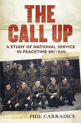 The Call Up: A Study of National Service in Peacetime Britain by Phil Carradice