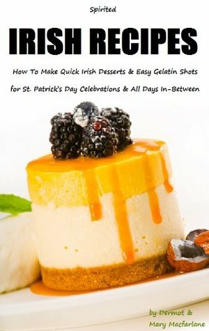 Gelatin Shots - Spirited Irish Recipes: How To Make Quick Irish Desserts and Easy Gelatin Shots for St. Patrick's Day Celebrations and All Days In-Between by Mary Macfarlane, Dermot MacFarlane