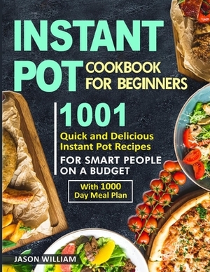 Instant Pot Cookbook for Beginners: 1001 Quick and Delicious Instant Pot Recipes for the Smart People on a Budget with 1000-Day Meal Plan by Jason William