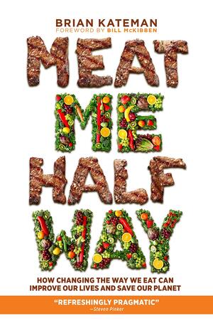 Meat Me Halfway: How Changing the Way We Eat Can Improve Our Lives and Save Our Planet by Brian Kateman, Bill McKibben