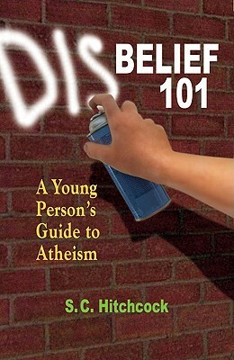 Disbelief 101: A Young Person's Guide to Atheism by S. C. Hitchcock