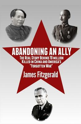 Abandoning an Ally: The Real Story Behind 70 Million Killed in China and America's "Forgotten War" by James Fitzgerald