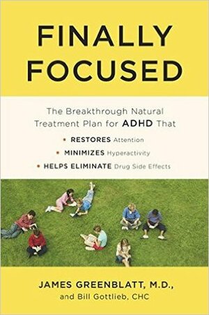 Finally Focused: The Breakthrough Natural Treatment Plan for ADHD That Restores Attention, Minimizes Hyperactivity, and Helps Eliminate Drug Side Effects by Bill Gottlieb, James M. Greenblatt