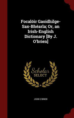 Focalóir Gaoidhilge-Sax-Bhéarla; Or, an Irish-English Dictionary by John O'Brien