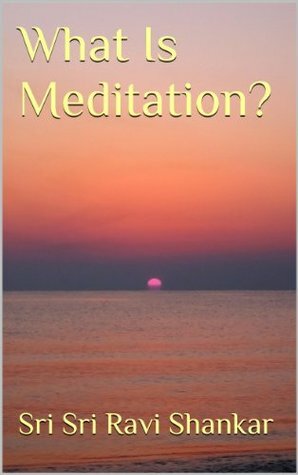 What Is Meditation? by Sri Sri Ravi Shankar
