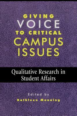 Giving Voice to Critical Campus Issues: Qualitative Research in Student Affairs by Kathleen Manning