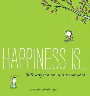 Happiness Is . . . 500 Ways to Be in the Moment: (Books About Mindfulness, Happy Gifts) by Lisa Swerling, Ralph Lazar