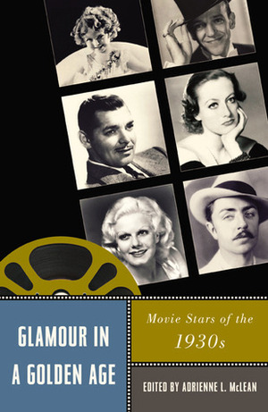 Glamour in a Golden Age: Movie Stars of the 1930s by Allen Larson, Kathryn Fuller-Seeley, Ina Rae Hark, Corey K. Creekmur, Lucy Fischer, Christine Becker, Susan Ohmer, Mary Desjardins, Alexander Doty, James Castonguay, David Lugowski, Adam Knee, Adrienne L. McLean